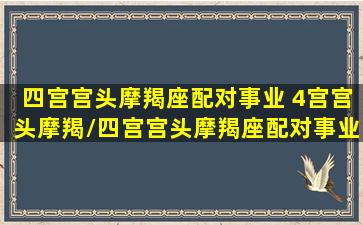 四宫宫头摩羯座配对事业 4宫宫头摩羯/四宫宫头摩羯座配对事业 4宫宫头摩羯-我的网站